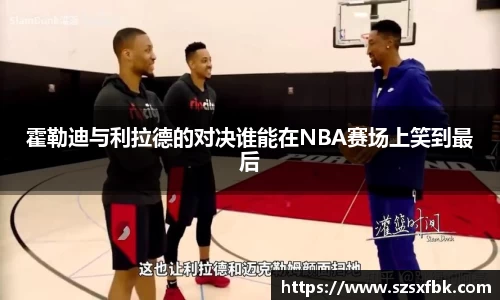 霍勒迪与利拉德的对决谁能在NBA赛场上笑到最后